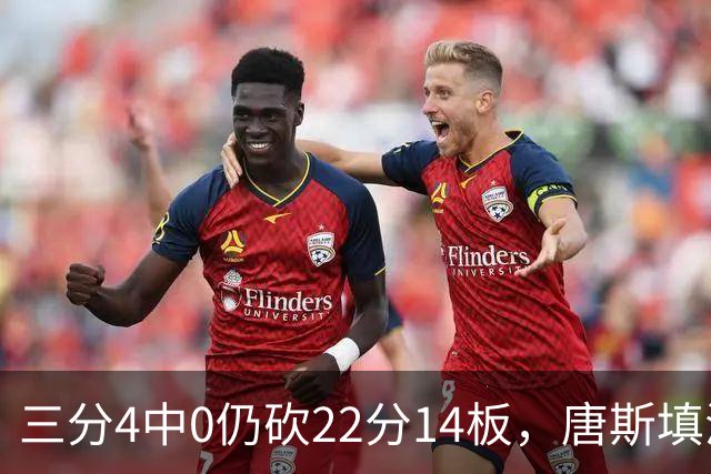 三分4中0仍砍22分14板，唐斯填满数据栏却难救尼克斯