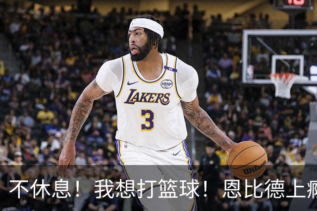 不休息！我想打篮球！恩比德上瘾了...