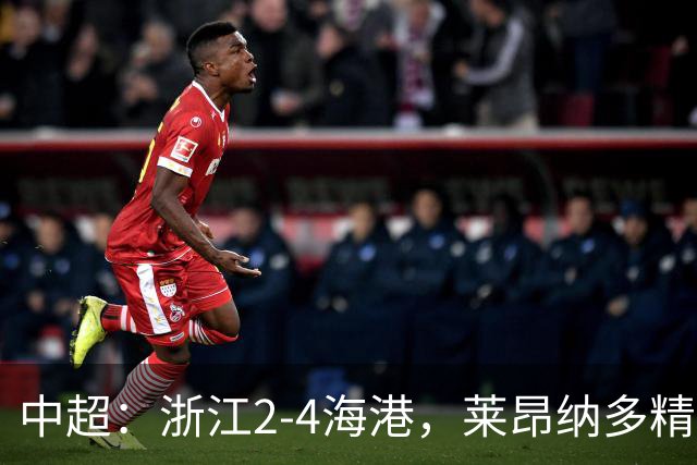 中超：浙江2-4海港，莱昂纳多精彩破门，颜骏凌扑点