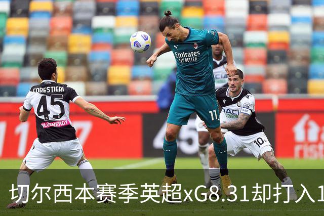 切尔西本赛季英超xG8.31却打入15球，上赛季xG72.81只打入58球