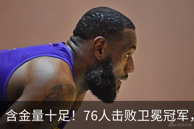 含金量十足！76人击败卫冕冠军，最大赢球功臣却不是詹姆斯恩比德