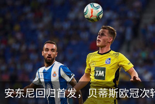 安东尼回归首发，贝蒂斯欧冠次轮对阵波尔图