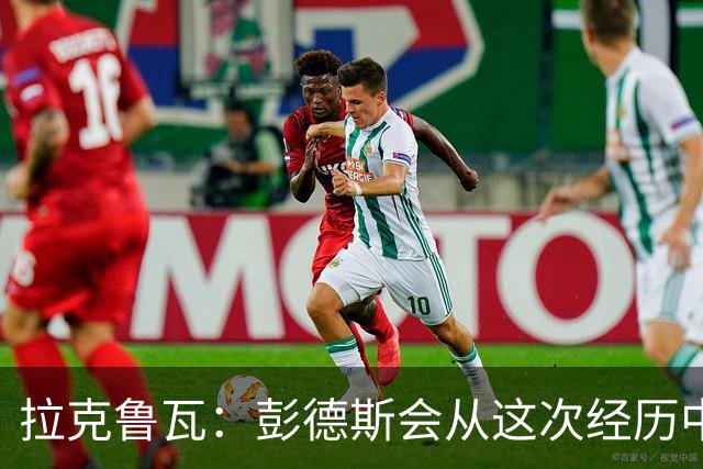 拉克鲁瓦：彭德斯会从这次经历中学习，每个人都会犯错
