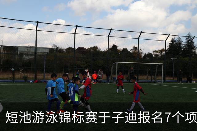 短池游泳锦标赛于子迪报名7个项目，小孩姐全方位发展或增加主项