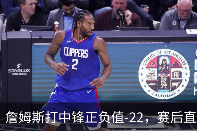 詹姆斯打中锋正负值-22，赛后直言：我们那边有个MVP