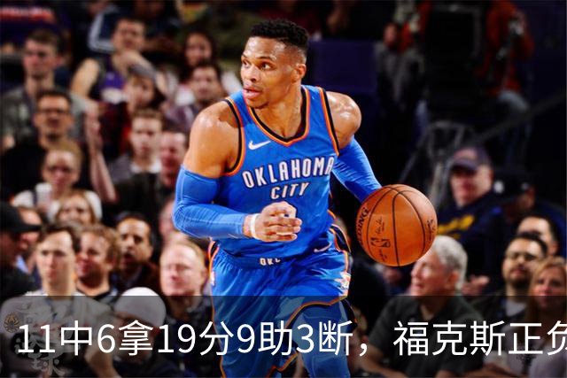 11中6拿19分9助3断，福克斯正负值+25助马刺轻取独行侠