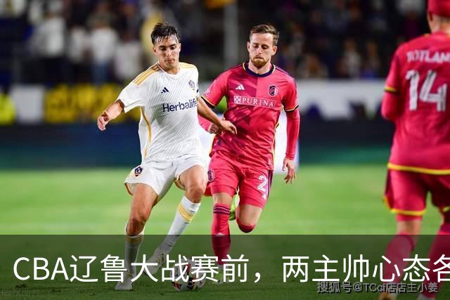 CBA辽鲁大战赛前，两主帅心态各异，邱彪忧心忡忡，乌戈信念坚定！